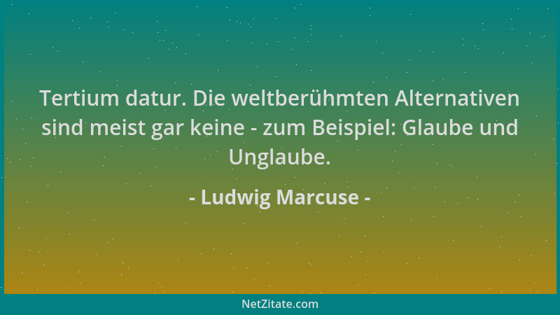 Ludwig Marcuse - Tertium datur. Die weltberühmten Alternativen sind meist gar keine - zum Beispiel: Glaube und Unglaube....