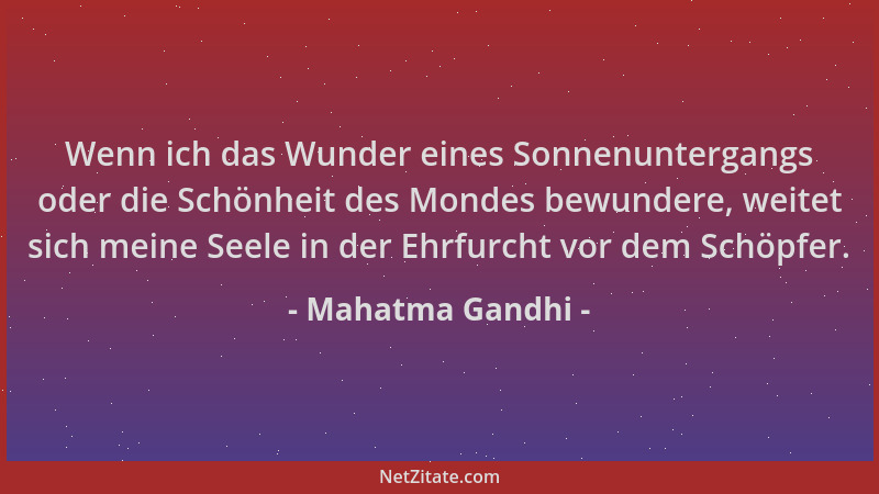 Mahatma Gandhi - Wenn ich das Wunder eines Sonnenuntergangs oder die Schönheit des Mondes bewundere, weitet sich meine Seel...