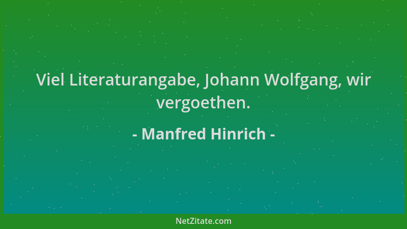 Manfred Hinrich - Viel Literaturangabe, Johann Wolfgang, wir vergoethen....