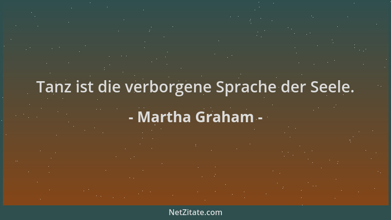 Martha Graham - Tanz ist die verborgene Sprache der Seele....