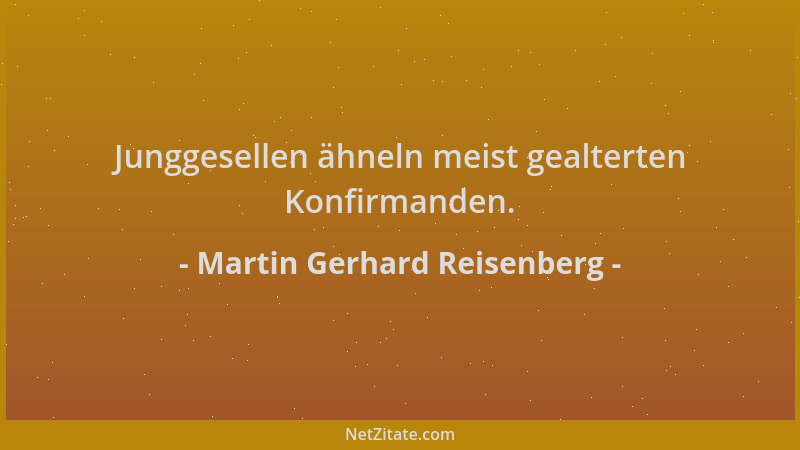 Martin Gerhard Reisenberg - Junggesellen ähneln meist gealterten Konfirmanden....