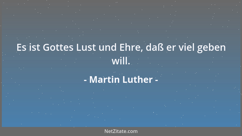 Martin Luther - Es ist Gottes Lust und Ehre, daß er viel geben will....