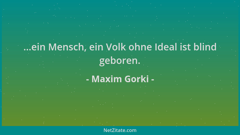 Maxim Gorki - ...ein Mensch, ein Volk ohne Ideal ist blind geboren....