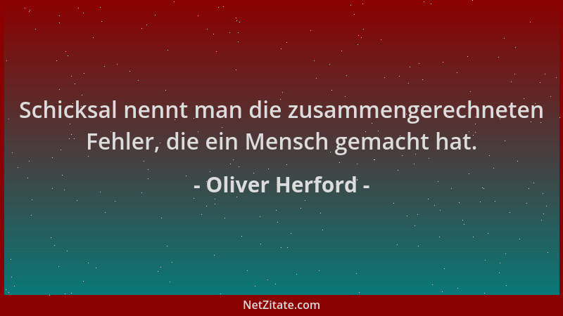 Oliver Herford - Schicksal nennt man die zusammengerechneten Fehler, die ein Mensch gemacht hat....