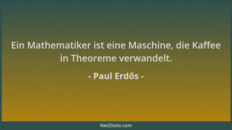 Paul Erdős - Ein Mathematiker ist eine Maschine, die Kaffee in Theoreme verwandelt....