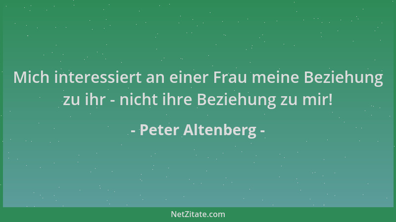 Peter Altenberg - Mich interessiert an einer Frau meine Beziehung zu ihr - nicht ihre Beziehung zu mir!...