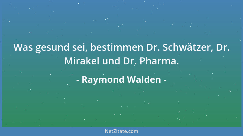 Raymond Walden - Was gesund sei, bestimmen Dr. Schwätzer, Dr. Mirakel und Dr. Pharma....