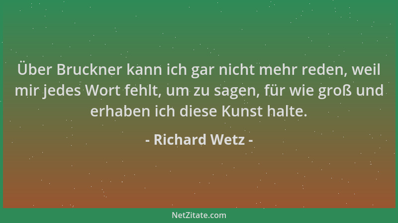 Richard Wetz - Über Bruckner kann ich gar nicht mehr reden, weil mir jedes Wort fehlt, um zu sagen, für wie groß und erhabe...