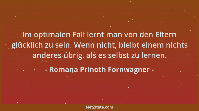 Romana Prinoth Fornwagner - Im optimalen Fall lernt man von den Eltern glücklich zu sein. Wenn nicht, bleibt einem nichts a...