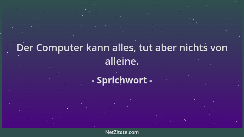 Sprichwort - Der Computer kann alles, tut aber nichts von alleine....