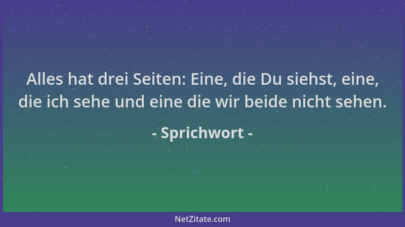 Sprichwort - Alles hat drei Seiten: Eine, die Du siehst, eine, die ich sehe und eine die wir beide nicht sehen....