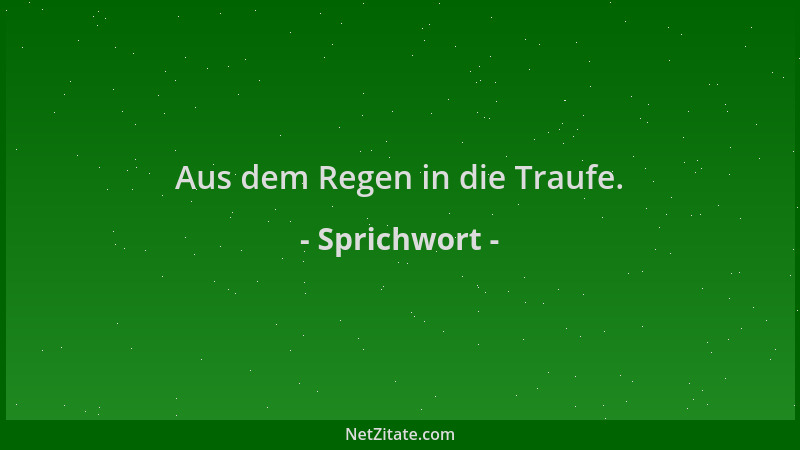 Sprichwort - Aus dem Regen in die Traufe....