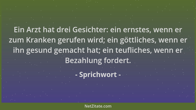Sprichwort - Ein Arzt hat drei Gesichter: ein ernstes, wenn er zum Kranken gerufen wird; ein göttliches, wenn er ihn gesund...