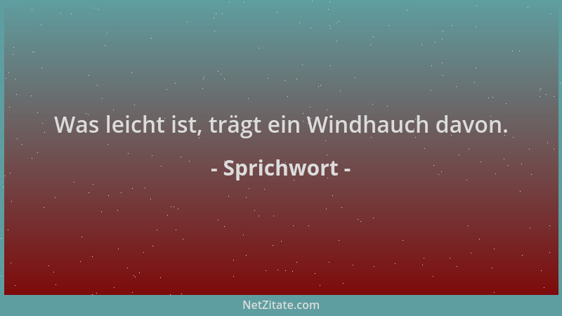 Sprichwort - Was leicht ist, trägt ein Windhauch davon....