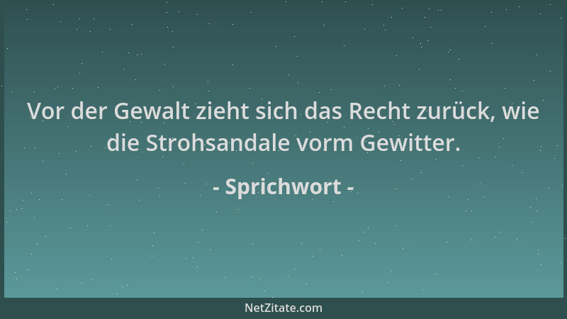 Sprichwort - Vor der Gewalt zieht sich das Recht zurück, wie die Strohsandale vorm Gewitter....