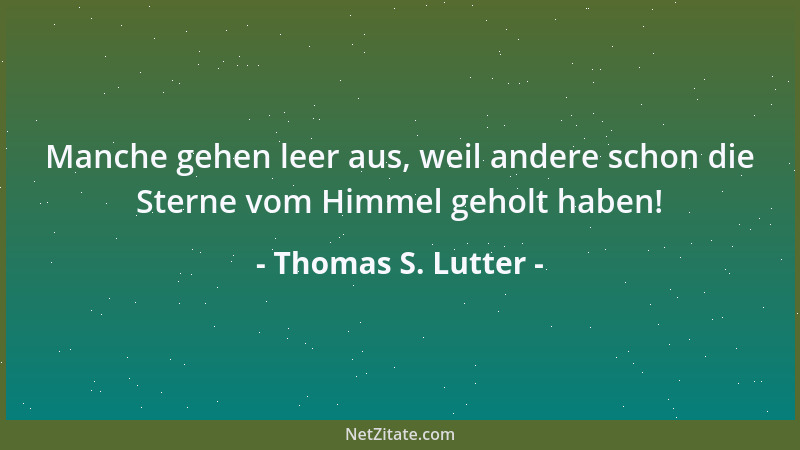 Thomas S. Lutter - Manche gehen leer aus, weil andere schon die Sterne vom Himmel geholt haben!...