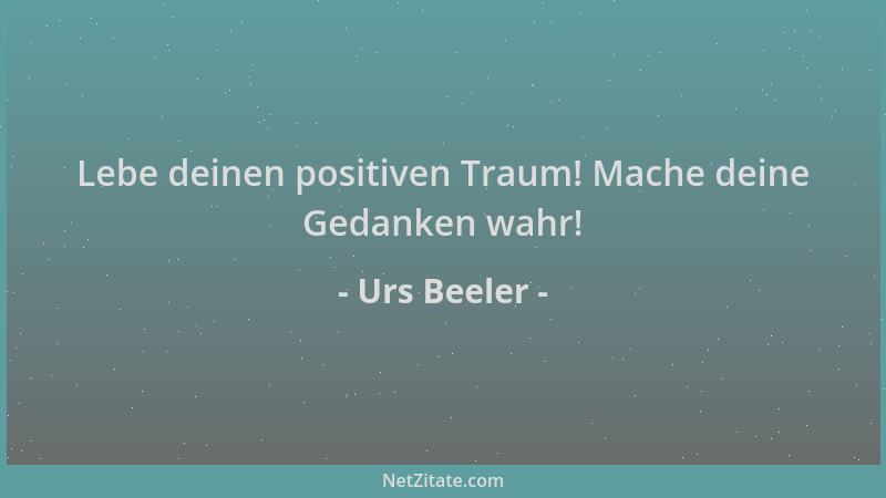 Urs Beeler - Lebe deinen positiven Traum! Mache deine Gedanken wahr!...
