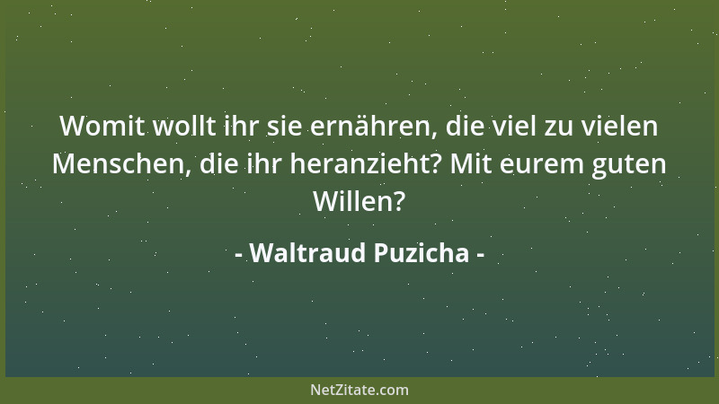 Waltraud Puzicha - Womit wollt ihr sie ernähren, die viel zu vielen Menschen, die ihr heranzieht? Mit eurem guten Willen?...
