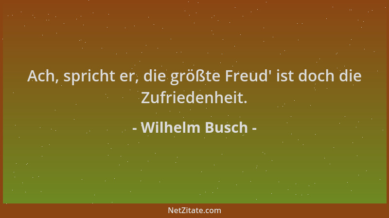 Wilhelm Busch - Ach, spricht er, die größte Freud ' ist doch die Zufriedenheit....