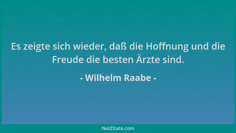 Wilhelm Raabe - Es zeigte sich wieder, daß die Hoffnung und die Freude die besten Ärzte sind....