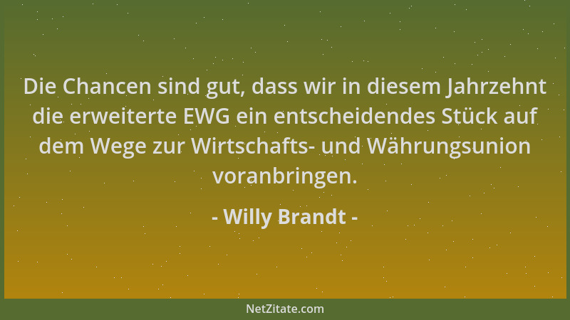 Willy Brandt - Die Chancen sind gut, dass wir in diesem Jahrzehnt die erweiterte EWG ein entscheidendes Stück auf dem Wege...