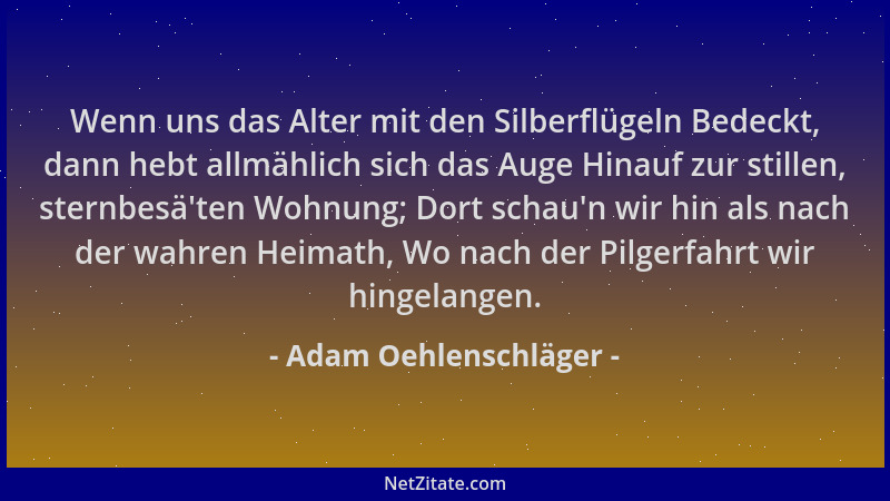 Adam Oehlenschläger - Wenn uns das Alter mit den Silberflügeln Bedeckt, dann hebt allmählich sich das Auge Hinauf zur still...