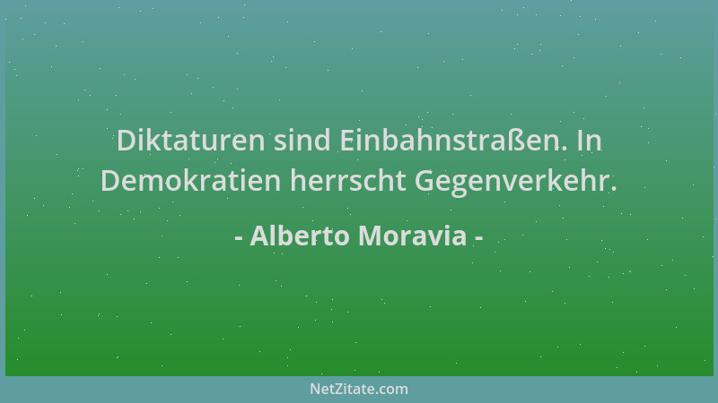 Alberto Moravia - Diktaturen sind Einbahnstraßen. In Demokratien herrscht Gegenverkehr....