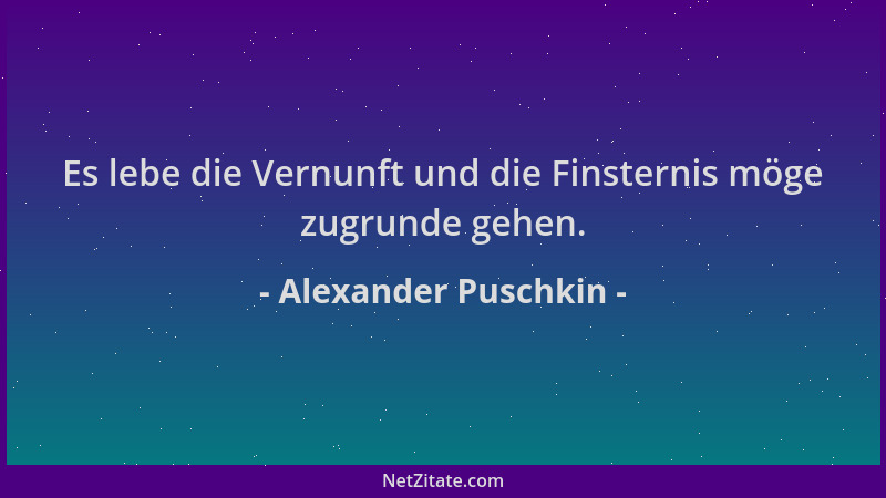 Alexander Puschkin - Es lebe die Vernunft und die Finsternis möge zugrunde gehen....