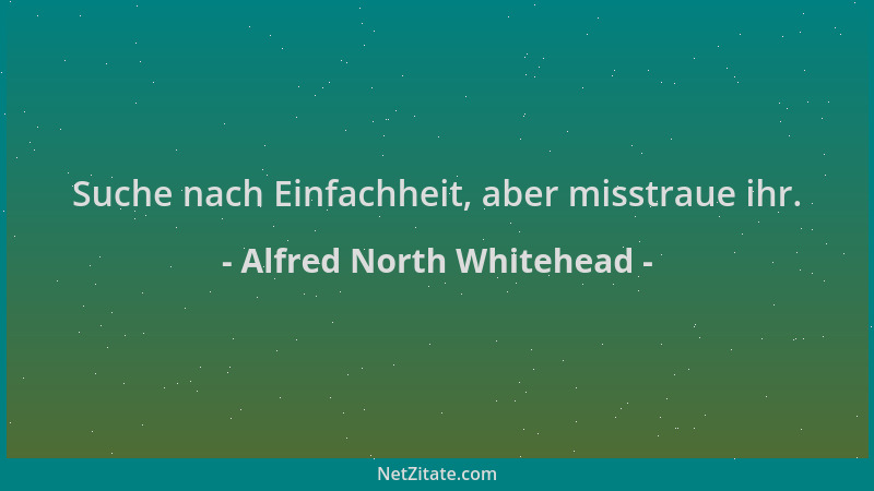 Alfred North Whitehead - Suche nach Einfachheit, aber misstraue ihr....