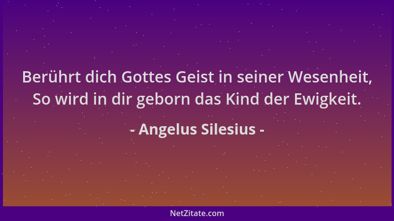 Angelus Silesius - Berührt dich Gottes Geist in seiner Wesenheit, So wird in dir geborn das Kind der Ewigkeit....