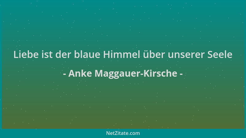 Anke Maggauer-Kirsche - Liebe ist der blaue Himmel über unserer Seele...