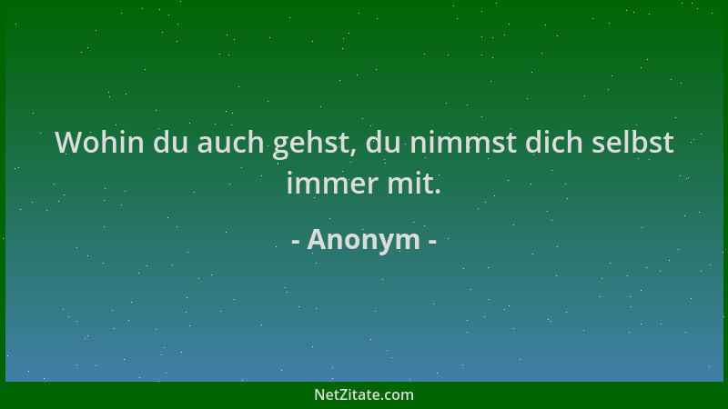 Anonym - Wohin du auch gehst, du nimmst dich selbst immer mit....