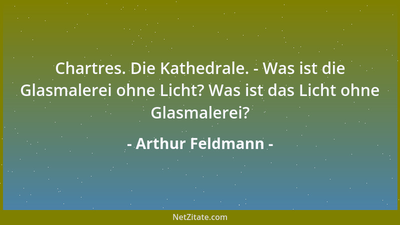 Arthur Feldmann - Chartres. Die Kathedrale. - Was ist die Glasmalerei ohne Licht? Was ist das Licht ohne Glasmalerei?...