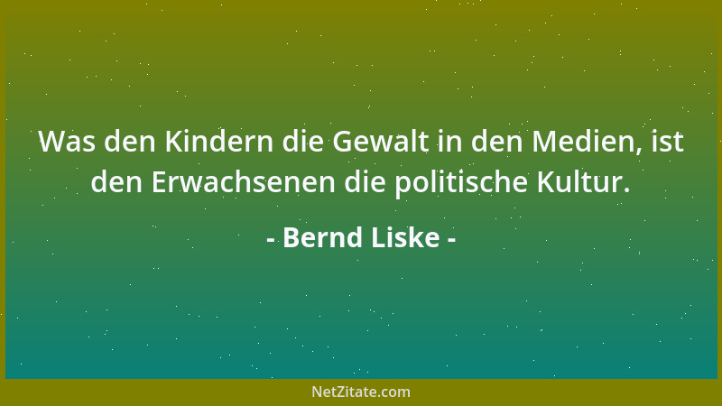 Bernd Liske - Was den Kindern die Gewalt in den Medien, ist den Erwachsenen die politische Kultur....