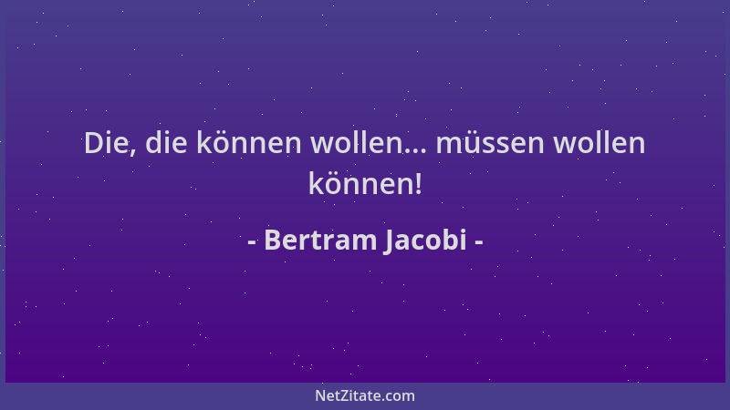 Bertram Jacobi - Die, die können wollen... müssen wollen können!...