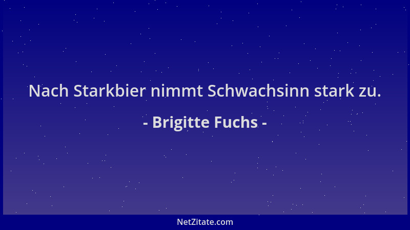 Brigitte Fuchs - Nach Starkbier nimmt Schwachsinn stark zu....