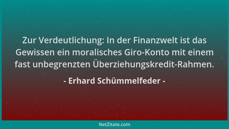 Erhard Schümmelfeder - Zur Verdeutlichung: In der Finanzwelt ist das Gewissen ein moralisches Giro-Konto mit einem fast unb...