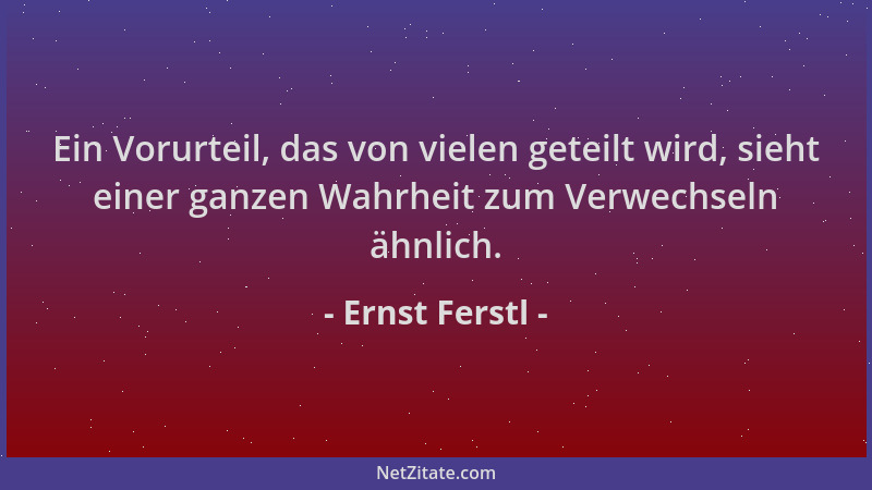 Ernst Ferstl - Ein Vorurteil, das von vielen geteilt wird, sieht einer ganzen Wahrheit zum Verwechseln ähnlich....