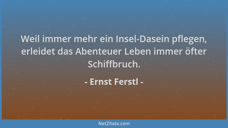 Ernst Ferstl - Weil immer mehr ein Insel-Dasein pflegen, erleidet das Abenteuer Leben immer öfter Schiffbruch....
