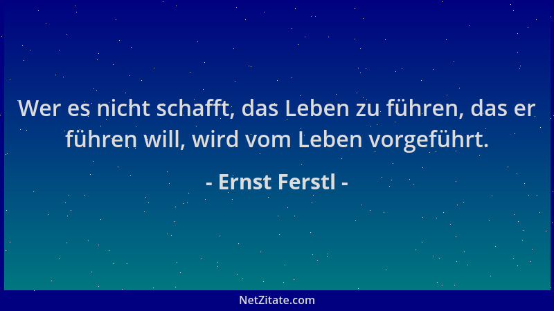 Ernst Ferstl - Wer es nicht schafft, das Leben zu führen, das er führen will, wird vom Leben vorgeführt....