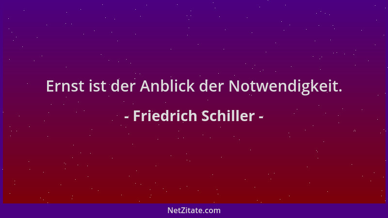 Friedrich Schiller - Ernst ist der Anblick der Notwendigkeit....