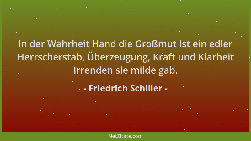 Friedrich Schiller - In der Wahrheit Hand die Großmut Ist ein edler Herrscherstab, Überzeugung, Kraft und Klarheit Irrenden...