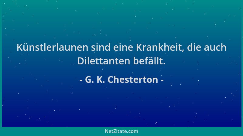 G. K. Chesterton - Künstlerlaunen sind eine Krankheit, die auch Dilettanten befällt....