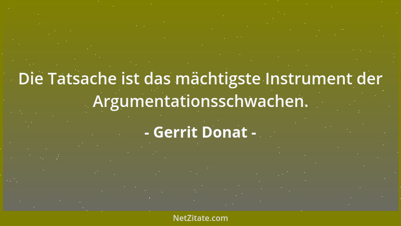 Gerrit Donat - Die Tatsache ist das mächtigste Instrument der Argumentationsschwachen....