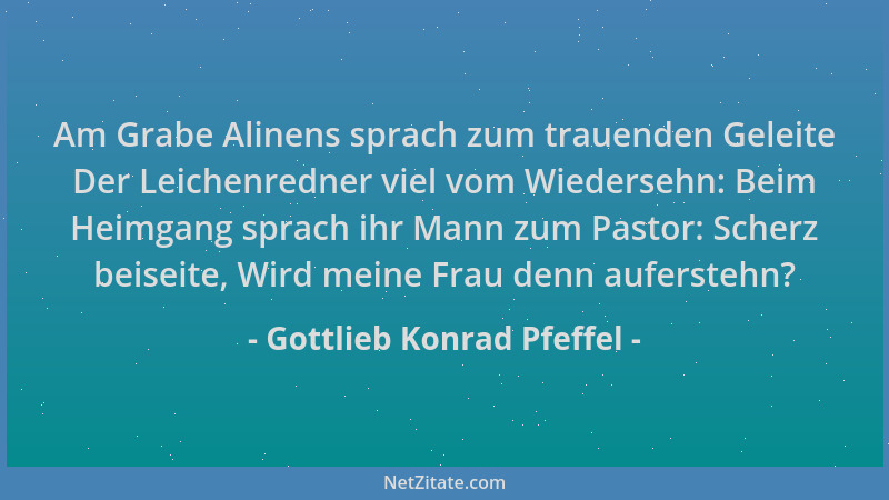 Gottlieb Konrad Pfeffel - Am Grabe Alinens sprach zum trauenden Geleite Der Leichenredner viel vom Wiedersehn: Beim Heimgan...