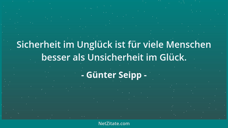 Günter Seipp - Sicherheit im Unglück ist für viele Menschen besser als Unsicherheit im Glück....