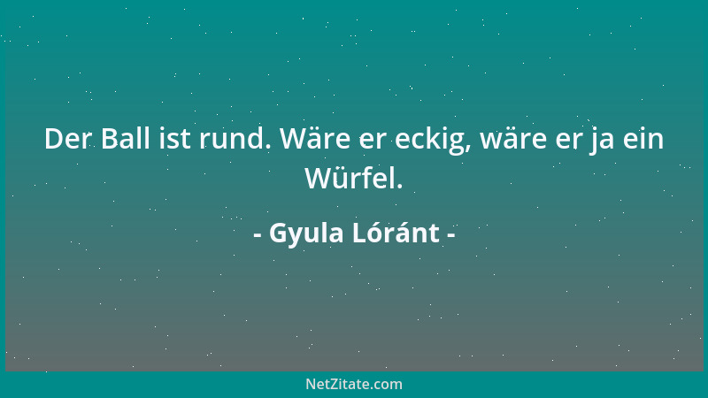 Gyula Lóránt - Der Ball ist rund. Wäre er eckig, wäre er ja ein Würfel....