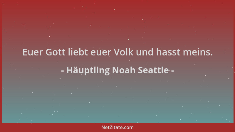 Häuptling Noah Seattle - Euer Gott liebt euer Volk und hasst meins....