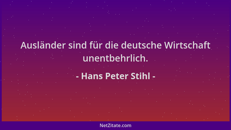 Hans Peter Stihl - Ausländer sind für die deutsche Wirtschaft unentbehrlich....