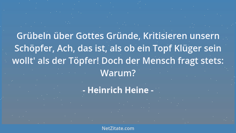 Heinrich Heine - Grübeln über Gottes Gründe, Kritisieren unsern Schöpfer, Ach, das ist, als ob ein Topf Klüger sein wollt '...